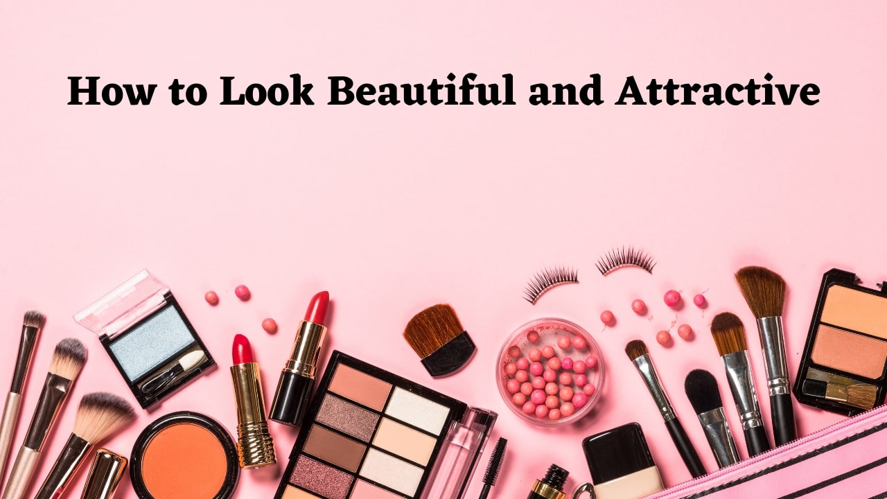 How to Look Beautiful and Attractive